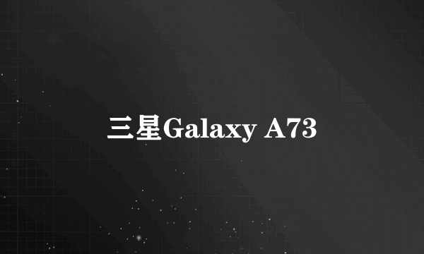 三星Galaxy A73