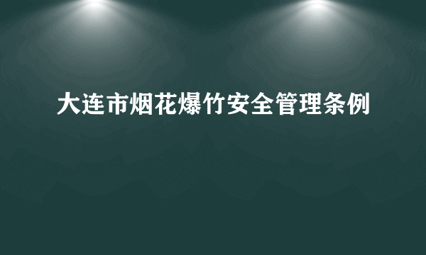 大连市烟花爆竹安全管理条例