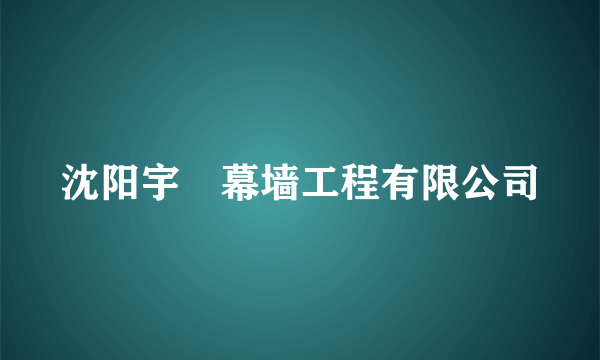 沈阳宇洺幕墙工程有限公司