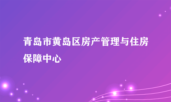 青岛市黄岛区房产管理与住房保障中心