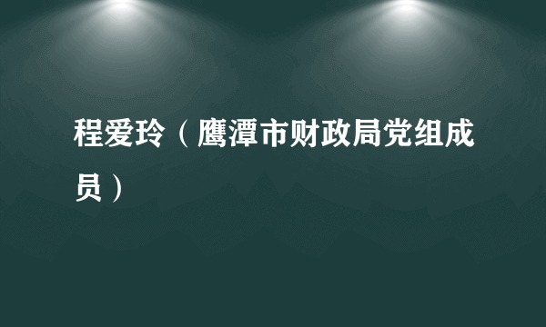 程爱玲（鹰潭市财政局党组成员）