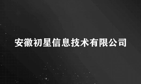 安徽初星信息技术有限公司