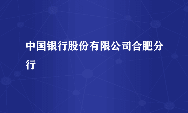 中国银行股份有限公司合肥分行