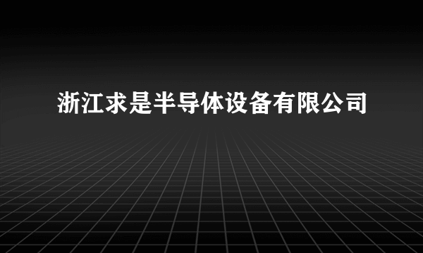 浙江求是半导体设备有限公司