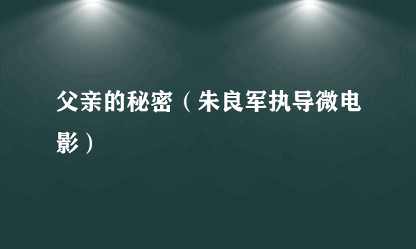 父亲的秘密（朱良军执导微电影）