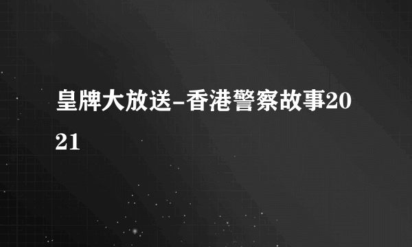 皇牌大放送-香港警察故事2021