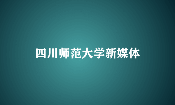 四川师范大学新媒体