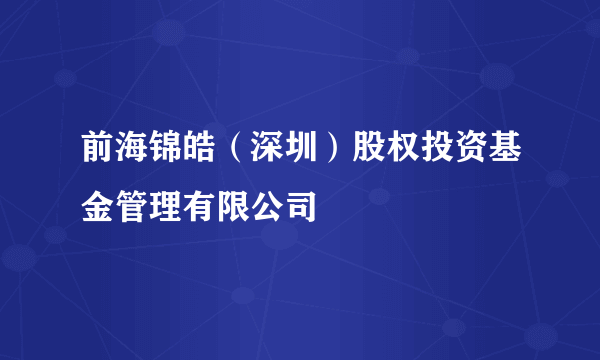 前海锦皓（深圳）股权投资基金管理有限公司