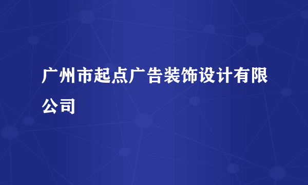 广州市起点广告装饰设计有限公司