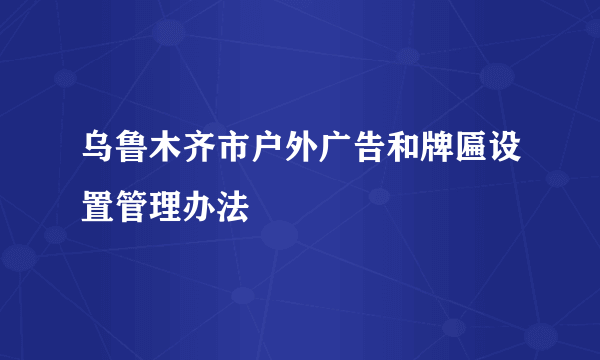 乌鲁木齐市户外广告和牌匾设置管理办法