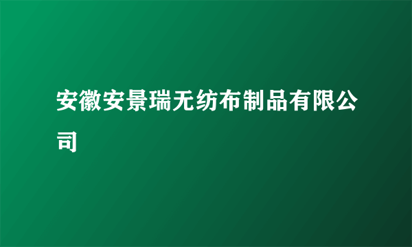 安徽安景瑞无纺布制品有限公司