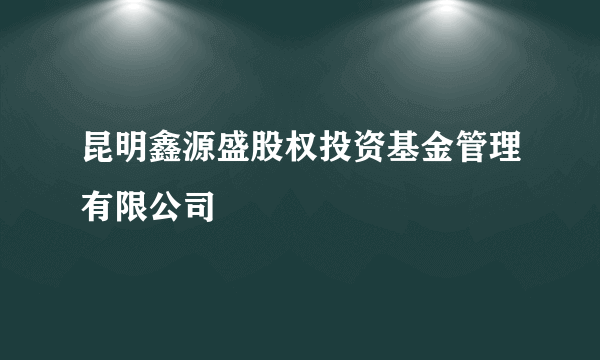 昆明鑫源盛股权投资基金管理有限公司