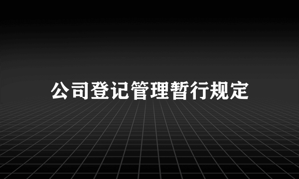 公司登记管理暂行规定