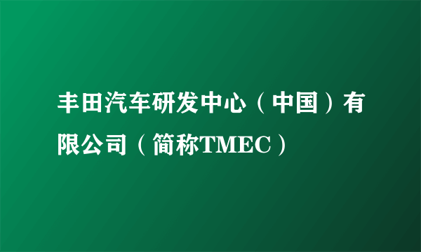 丰田汽车研发中心（中国）有限公司（简称TMEC）