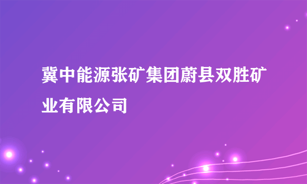 冀中能源张矿集团蔚县双胜矿业有限公司