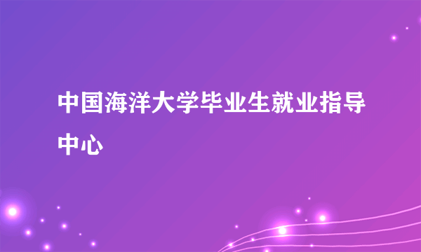 中国海洋大学毕业生就业指导中心