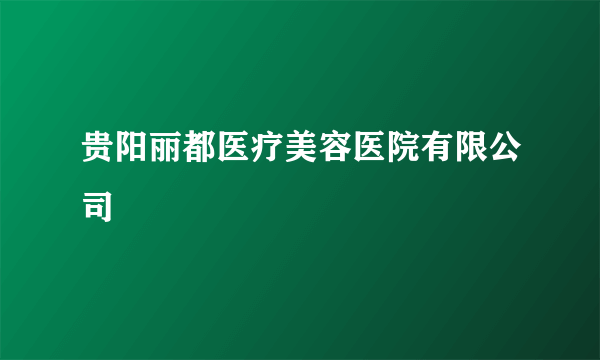 贵阳丽都医疗美容医院有限公司