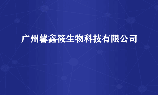 广州馨鑫筱生物科技有限公司