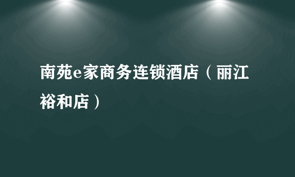 南苑e家商务连锁酒店（丽江裕和店）