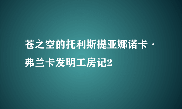 苍之空的托利斯提亚娜诺卡·弗兰卡发明工房记2