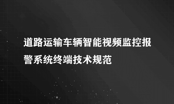 道路运输车辆智能视频监控报警系统终端技术规范