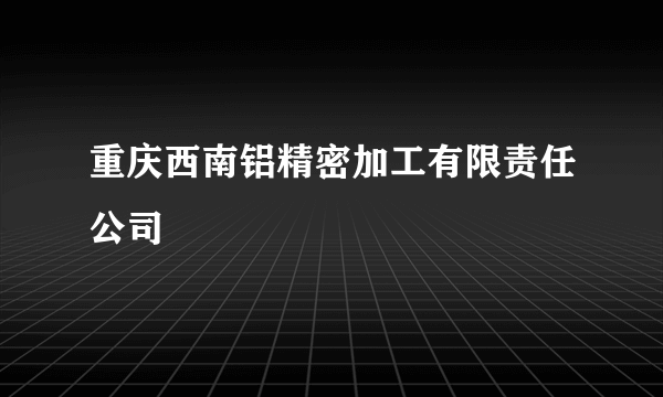 重庆西南铝精密加工有限责任公司