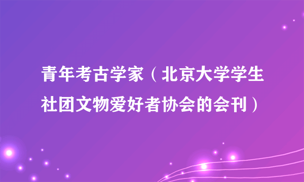 青年考古学家（北京大学学生社团文物爱好者协会的会刊）