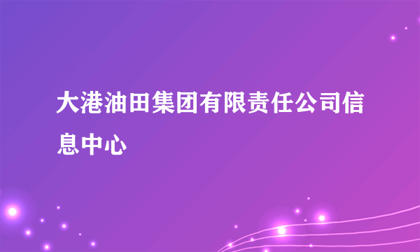 大港油田集团有限责任公司信息中心