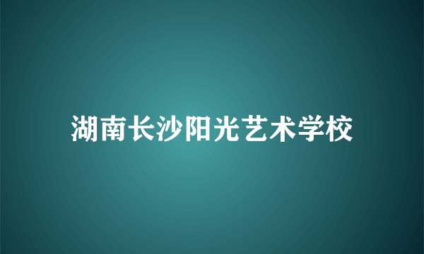 湖南长沙阳光艺术学校