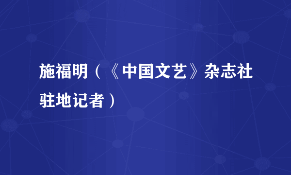 施福明（《中国文艺》杂志社驻地记者）