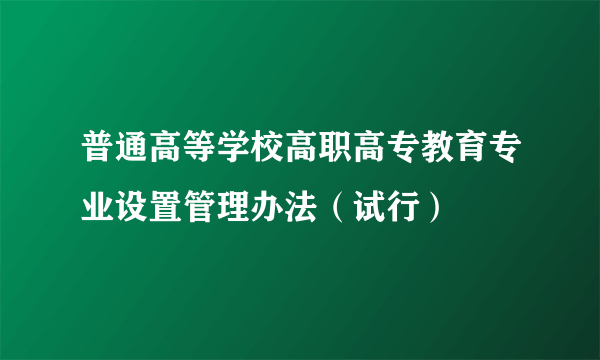 普通高等学校高职高专教育专业设置管理办法（试行）