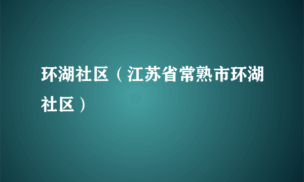 环湖社区（江苏省常熟市环湖社区）