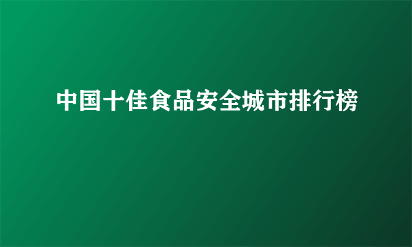 中国十佳食品安全城市排行榜