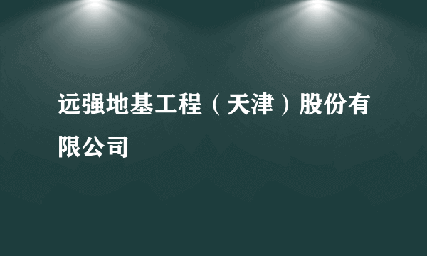 远强地基工程（天津）股份有限公司