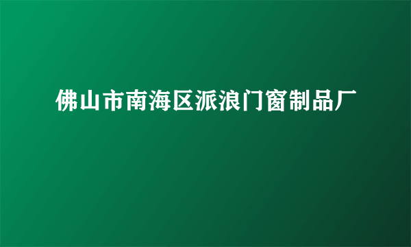 佛山市南海区派浪门窗制品厂