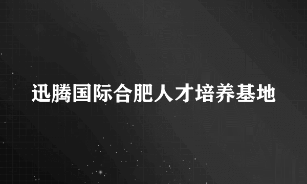 迅腾国际合肥人才培养基地