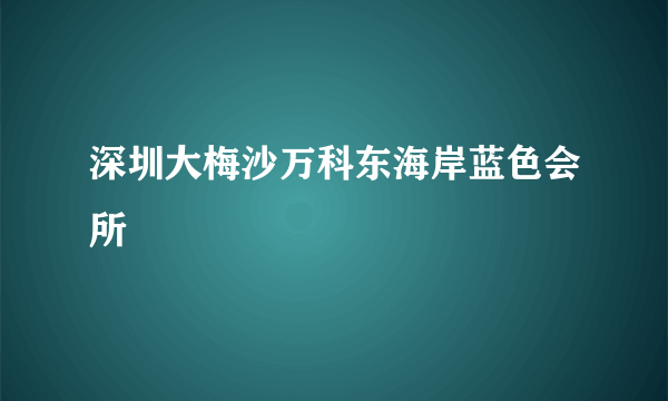 深圳大梅沙万科东海岸蓝色会所