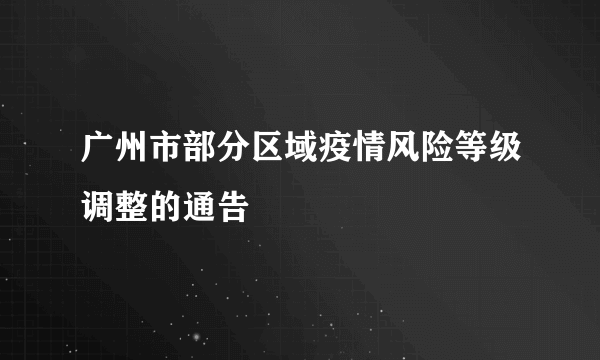 广州市部分区域疫情风险等级调整的通告