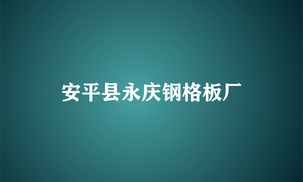 安平县永庆钢格板厂