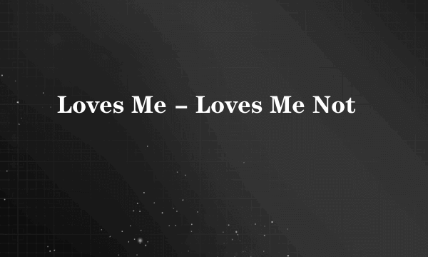 Loves Me - Loves Me Not