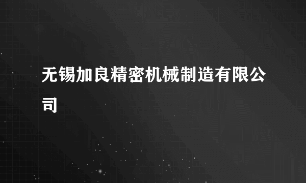 无锡加良精密机械制造有限公司