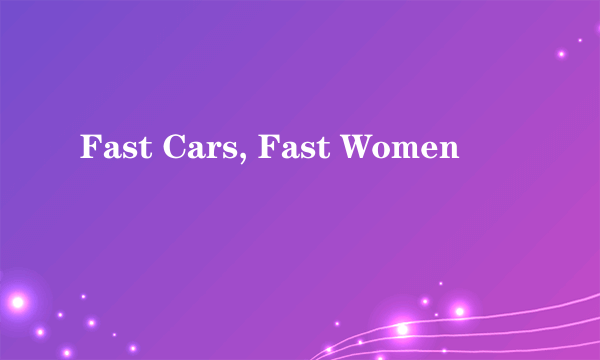 Fast Cars, Fast Women