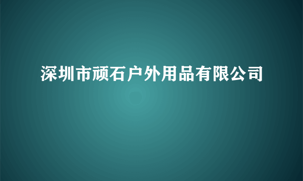 深圳市顽石户外用品有限公司