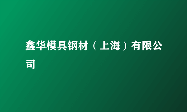 鑫华模具钢材（上海）有限公司