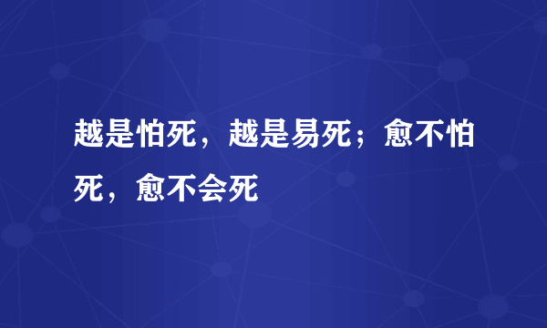 越是怕死，越是易死；愈不怕死，愈不会死