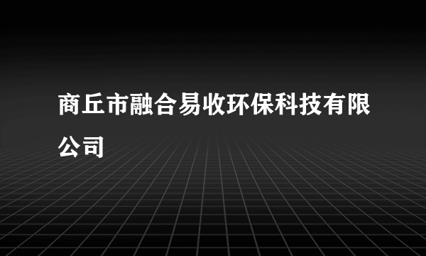 商丘市融合易收环保科技有限公司