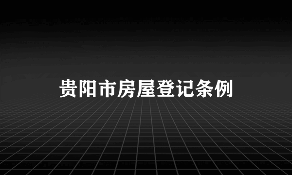 贵阳市房屋登记条例