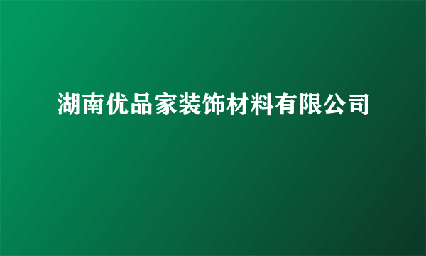 湖南优品家装饰材料有限公司