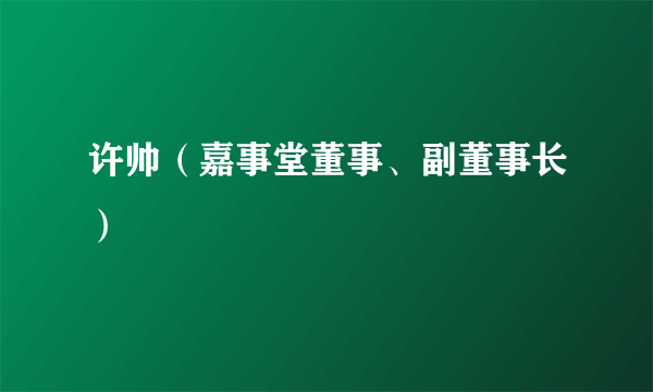 许帅（嘉事堂董事、副董事长）