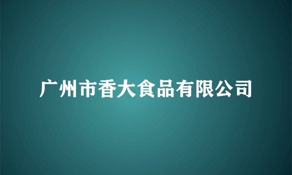 广州市香大食品有限公司